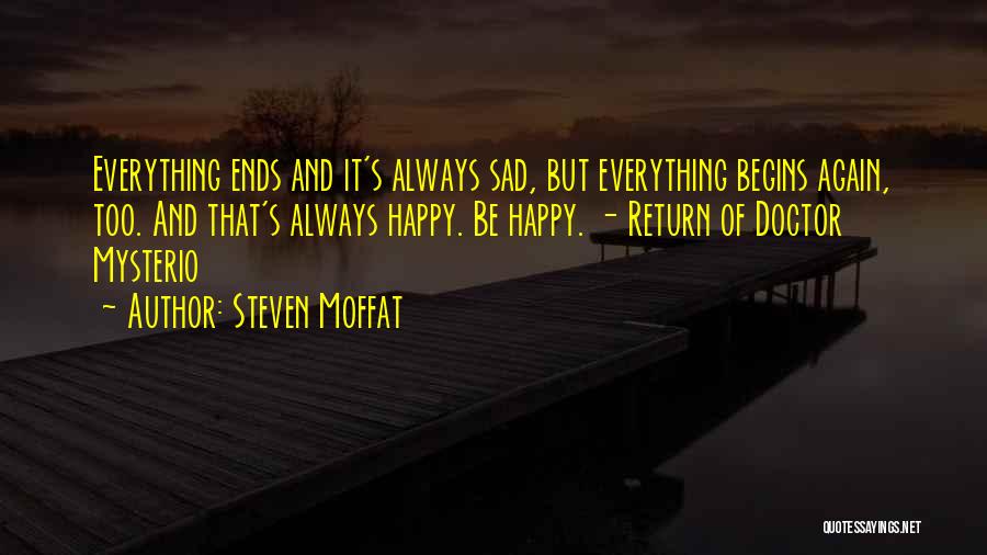 Steven Moffat Quotes: Everything Ends And It's Always Sad, But Everything Begins Again, Too. And That's Always Happy. Be Happy. - Return Of