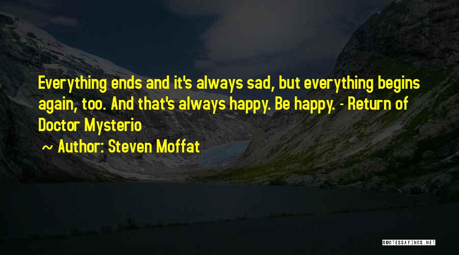 Steven Moffat Quotes: Everything Ends And It's Always Sad, But Everything Begins Again, Too. And That's Always Happy. Be Happy. - Return Of