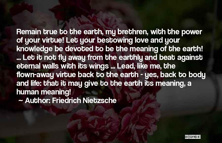 Friedrich Nietzsche Quotes: Remain True To The Earth, My Brethren, With The Power Of Your Virtue! Let Your Bestowing Love And Your Knowledge