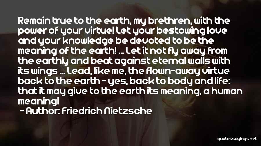 Friedrich Nietzsche Quotes: Remain True To The Earth, My Brethren, With The Power Of Your Virtue! Let Your Bestowing Love And Your Knowledge