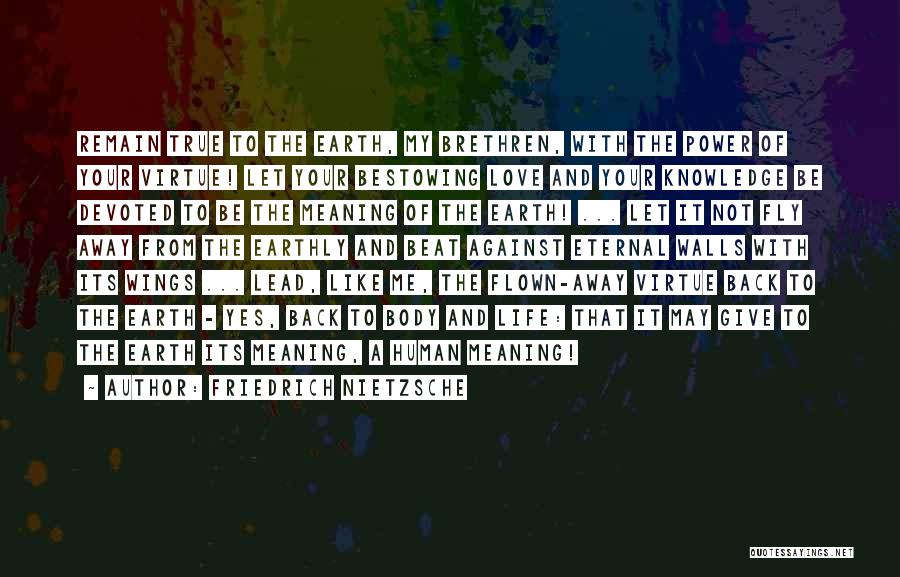 Friedrich Nietzsche Quotes: Remain True To The Earth, My Brethren, With The Power Of Your Virtue! Let Your Bestowing Love And Your Knowledge