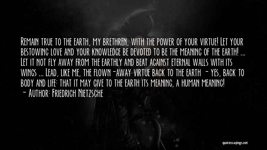 Friedrich Nietzsche Quotes: Remain True To The Earth, My Brethren, With The Power Of Your Virtue! Let Your Bestowing Love And Your Knowledge