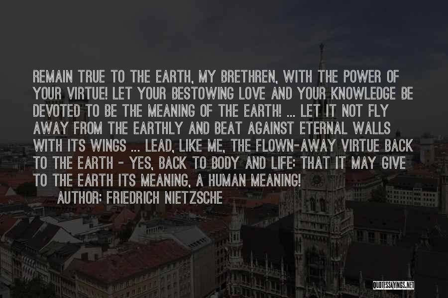 Friedrich Nietzsche Quotes: Remain True To The Earth, My Brethren, With The Power Of Your Virtue! Let Your Bestowing Love And Your Knowledge