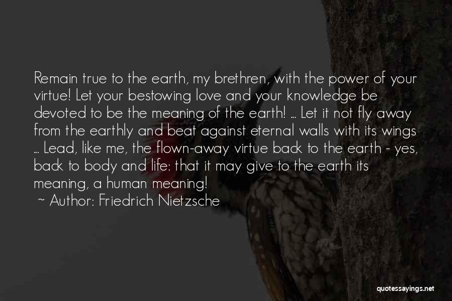 Friedrich Nietzsche Quotes: Remain True To The Earth, My Brethren, With The Power Of Your Virtue! Let Your Bestowing Love And Your Knowledge