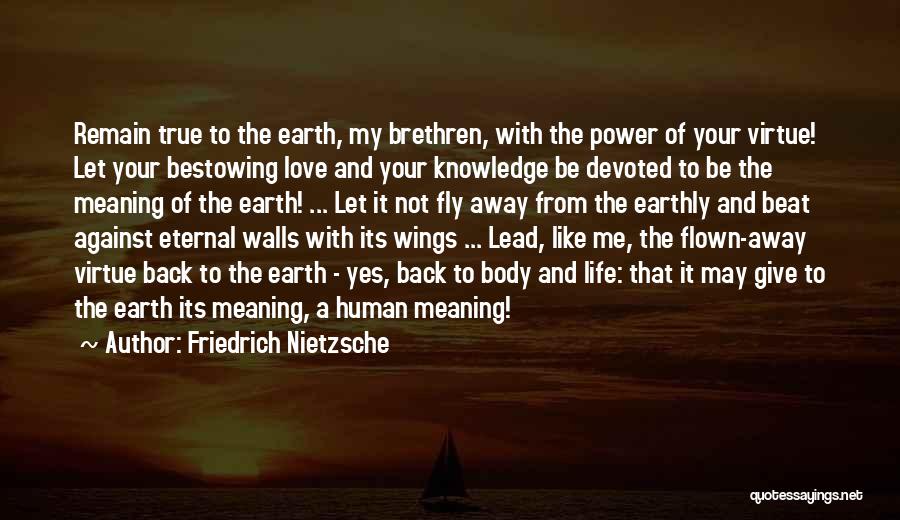 Friedrich Nietzsche Quotes: Remain True To The Earth, My Brethren, With The Power Of Your Virtue! Let Your Bestowing Love And Your Knowledge