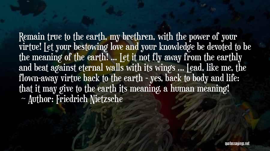 Friedrich Nietzsche Quotes: Remain True To The Earth, My Brethren, With The Power Of Your Virtue! Let Your Bestowing Love And Your Knowledge