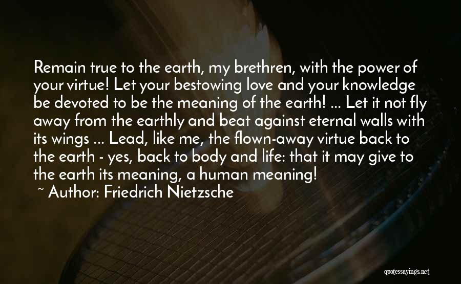 Friedrich Nietzsche Quotes: Remain True To The Earth, My Brethren, With The Power Of Your Virtue! Let Your Bestowing Love And Your Knowledge