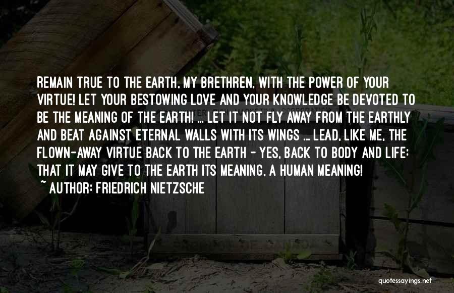 Friedrich Nietzsche Quotes: Remain True To The Earth, My Brethren, With The Power Of Your Virtue! Let Your Bestowing Love And Your Knowledge