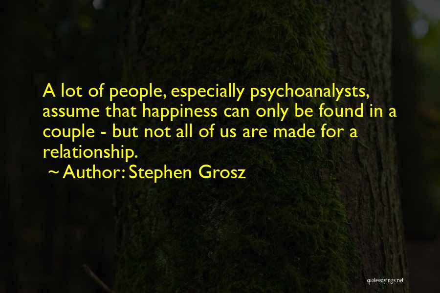 Stephen Grosz Quotes: A Lot Of People, Especially Psychoanalysts, Assume That Happiness Can Only Be Found In A Couple - But Not All