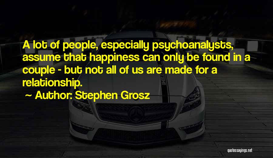 Stephen Grosz Quotes: A Lot Of People, Especially Psychoanalysts, Assume That Happiness Can Only Be Found In A Couple - But Not All