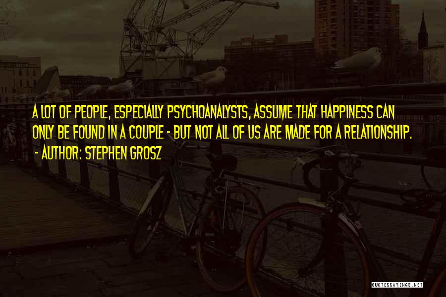 Stephen Grosz Quotes: A Lot Of People, Especially Psychoanalysts, Assume That Happiness Can Only Be Found In A Couple - But Not All