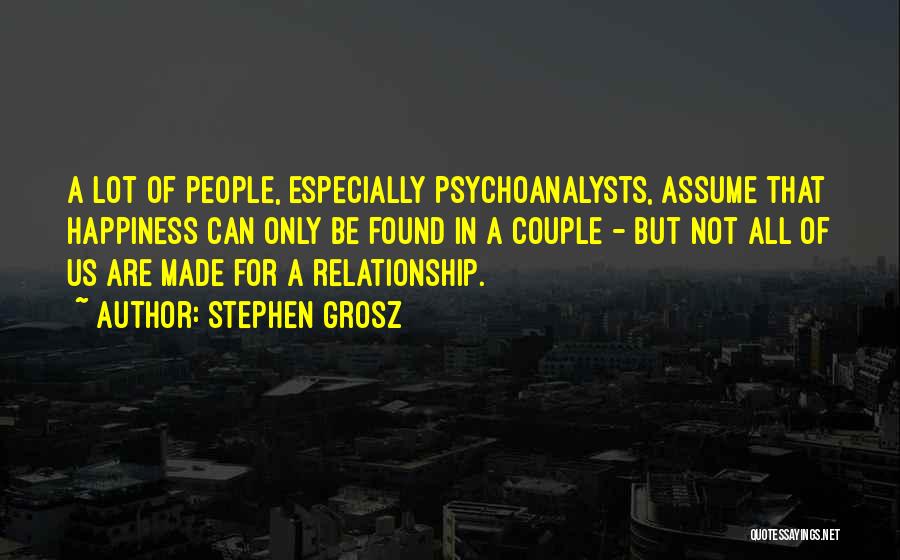 Stephen Grosz Quotes: A Lot Of People, Especially Psychoanalysts, Assume That Happiness Can Only Be Found In A Couple - But Not All