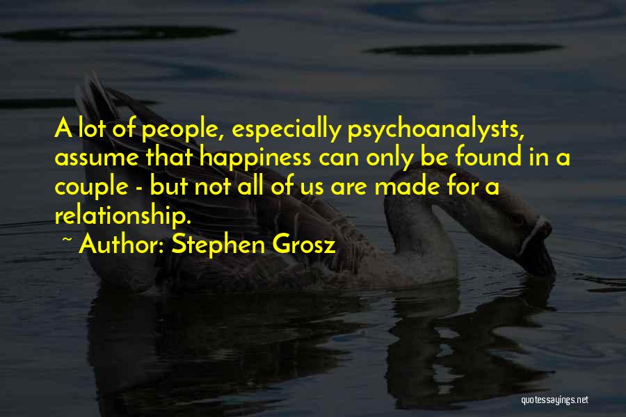 Stephen Grosz Quotes: A Lot Of People, Especially Psychoanalysts, Assume That Happiness Can Only Be Found In A Couple - But Not All