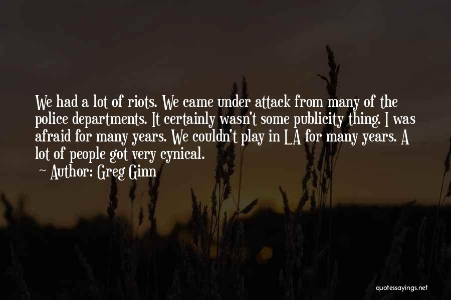Greg Ginn Quotes: We Had A Lot Of Riots. We Came Under Attack From Many Of The Police Departments. It Certainly Wasn't Some