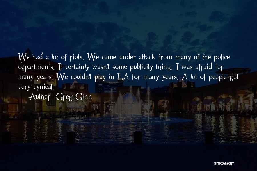 Greg Ginn Quotes: We Had A Lot Of Riots. We Came Under Attack From Many Of The Police Departments. It Certainly Wasn't Some