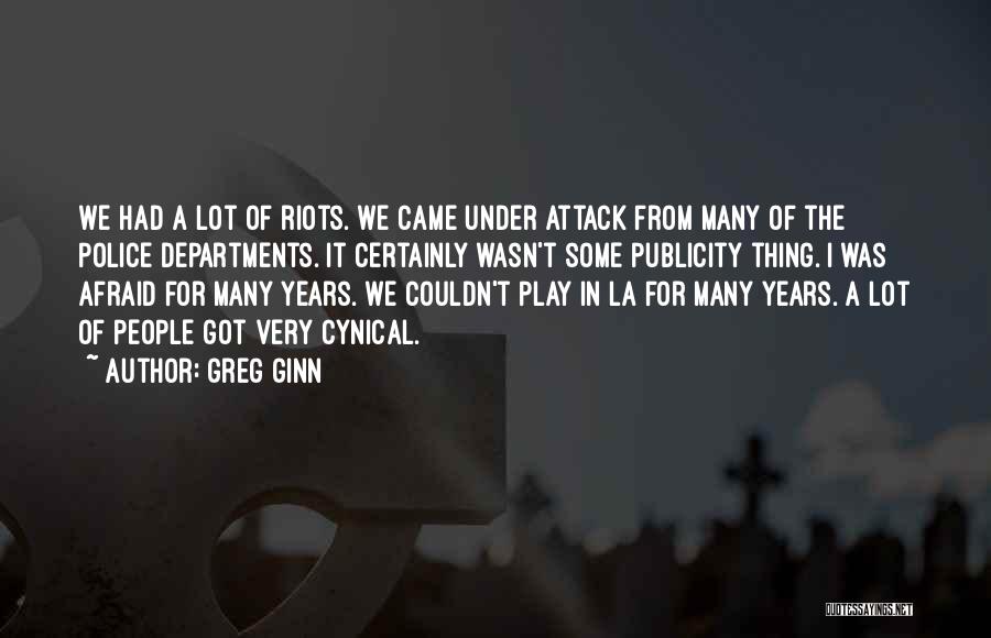 Greg Ginn Quotes: We Had A Lot Of Riots. We Came Under Attack From Many Of The Police Departments. It Certainly Wasn't Some
