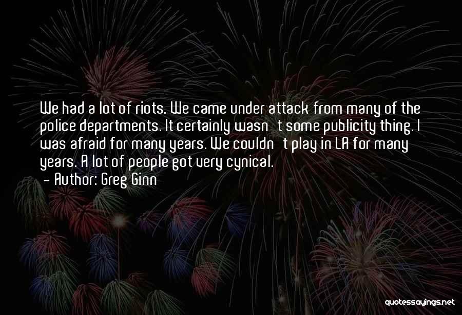 Greg Ginn Quotes: We Had A Lot Of Riots. We Came Under Attack From Many Of The Police Departments. It Certainly Wasn't Some