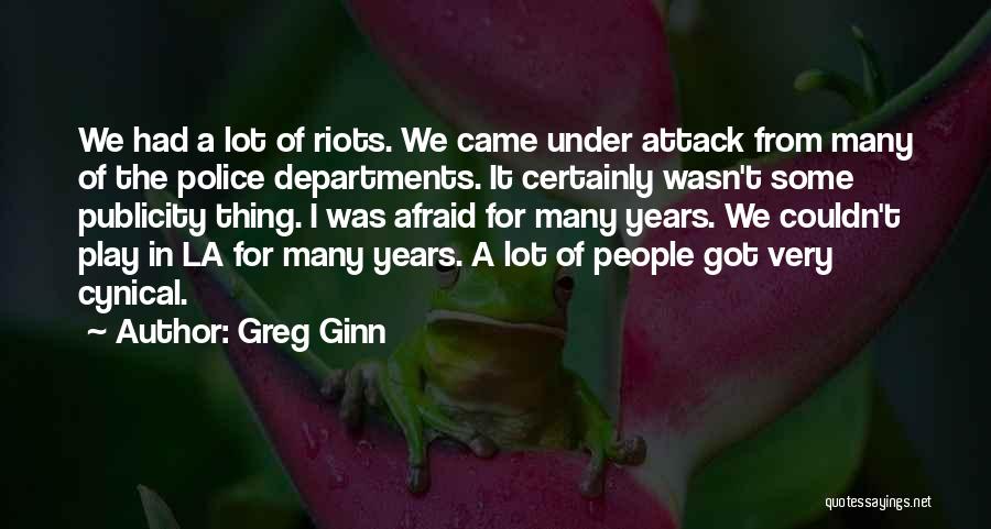 Greg Ginn Quotes: We Had A Lot Of Riots. We Came Under Attack From Many Of The Police Departments. It Certainly Wasn't Some
