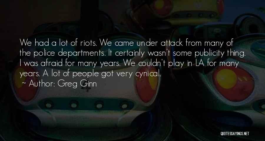 Greg Ginn Quotes: We Had A Lot Of Riots. We Came Under Attack From Many Of The Police Departments. It Certainly Wasn't Some