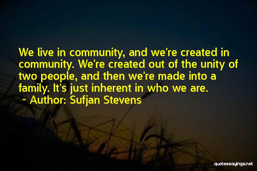 Sufjan Stevens Quotes: We Live In Community, And We're Created In Community. We're Created Out Of The Unity Of Two People, And Then