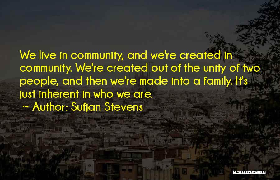 Sufjan Stevens Quotes: We Live In Community, And We're Created In Community. We're Created Out Of The Unity Of Two People, And Then