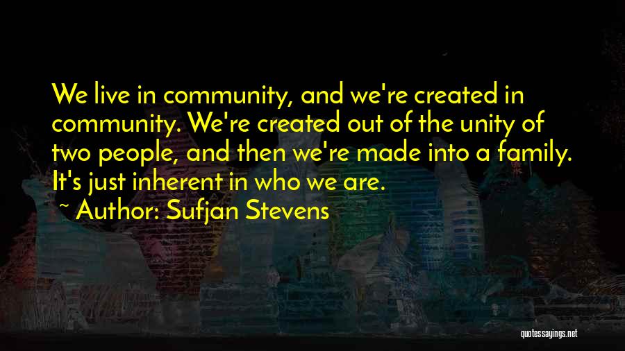 Sufjan Stevens Quotes: We Live In Community, And We're Created In Community. We're Created Out Of The Unity Of Two People, And Then