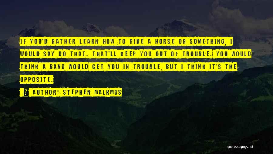Stephen Malkmus Quotes: If You'd Rather Learn How To Ride A Horse Or Something, I Would Say Do That. That'll Keep You Out