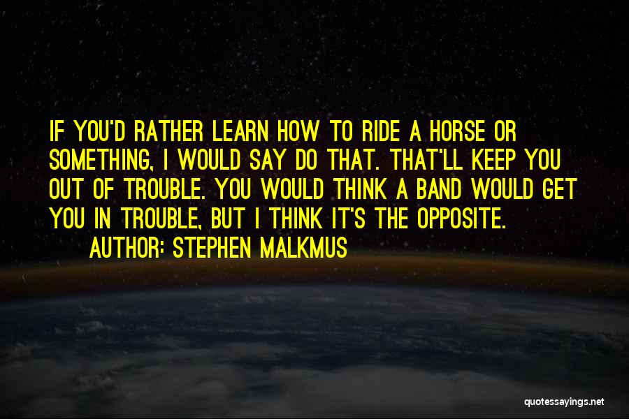 Stephen Malkmus Quotes: If You'd Rather Learn How To Ride A Horse Or Something, I Would Say Do That. That'll Keep You Out