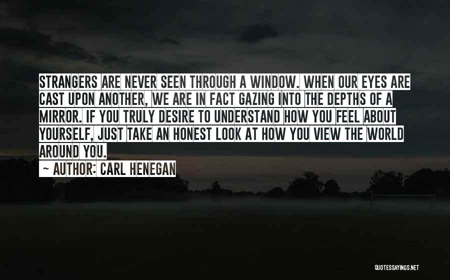 Carl Henegan Quotes: Strangers Are Never Seen Through A Window. When Our Eyes Are Cast Upon Another, We Are In Fact Gazing Into
