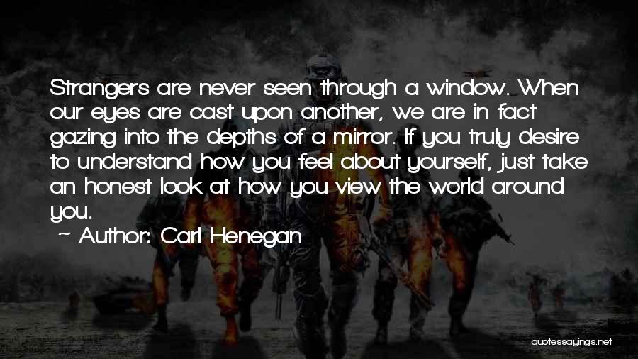 Carl Henegan Quotes: Strangers Are Never Seen Through A Window. When Our Eyes Are Cast Upon Another, We Are In Fact Gazing Into