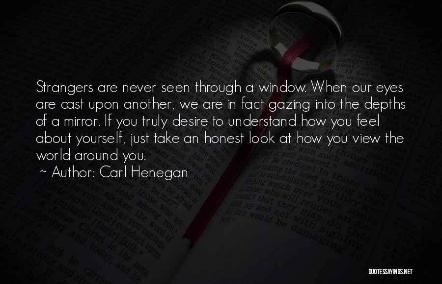 Carl Henegan Quotes: Strangers Are Never Seen Through A Window. When Our Eyes Are Cast Upon Another, We Are In Fact Gazing Into