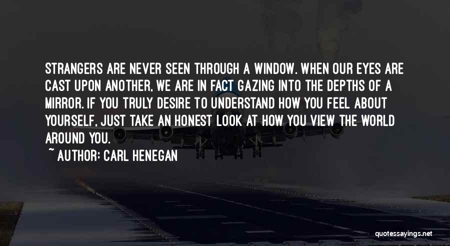 Carl Henegan Quotes: Strangers Are Never Seen Through A Window. When Our Eyes Are Cast Upon Another, We Are In Fact Gazing Into