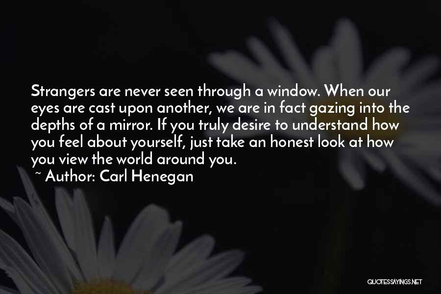 Carl Henegan Quotes: Strangers Are Never Seen Through A Window. When Our Eyes Are Cast Upon Another, We Are In Fact Gazing Into