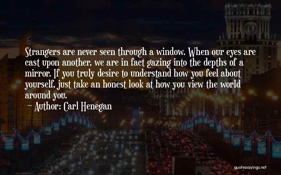 Carl Henegan Quotes: Strangers Are Never Seen Through A Window. When Our Eyes Are Cast Upon Another, We Are In Fact Gazing Into