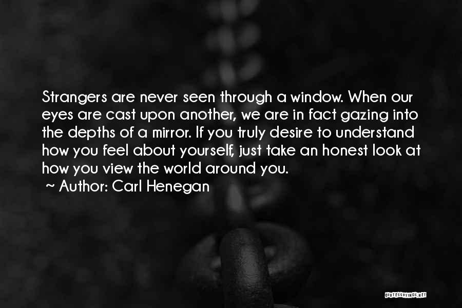 Carl Henegan Quotes: Strangers Are Never Seen Through A Window. When Our Eyes Are Cast Upon Another, We Are In Fact Gazing Into