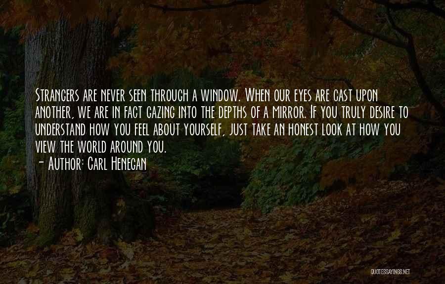 Carl Henegan Quotes: Strangers Are Never Seen Through A Window. When Our Eyes Are Cast Upon Another, We Are In Fact Gazing Into