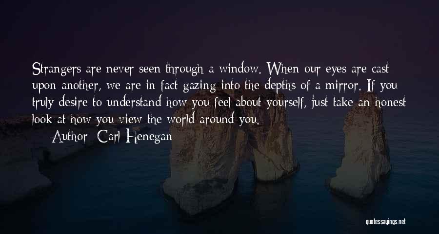 Carl Henegan Quotes: Strangers Are Never Seen Through A Window. When Our Eyes Are Cast Upon Another, We Are In Fact Gazing Into