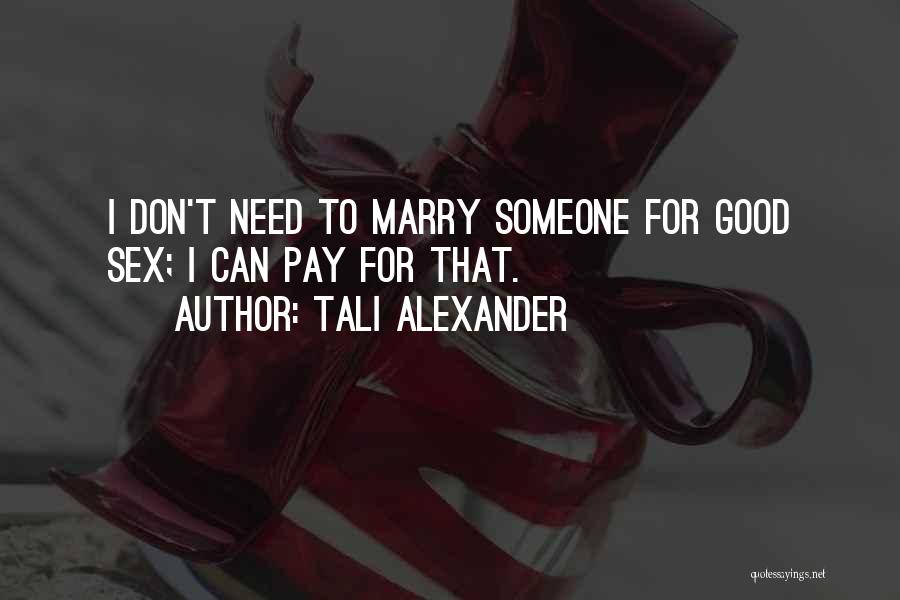 Tali Alexander Quotes: I Don't Need To Marry Someone For Good Sex; I Can Pay For That.