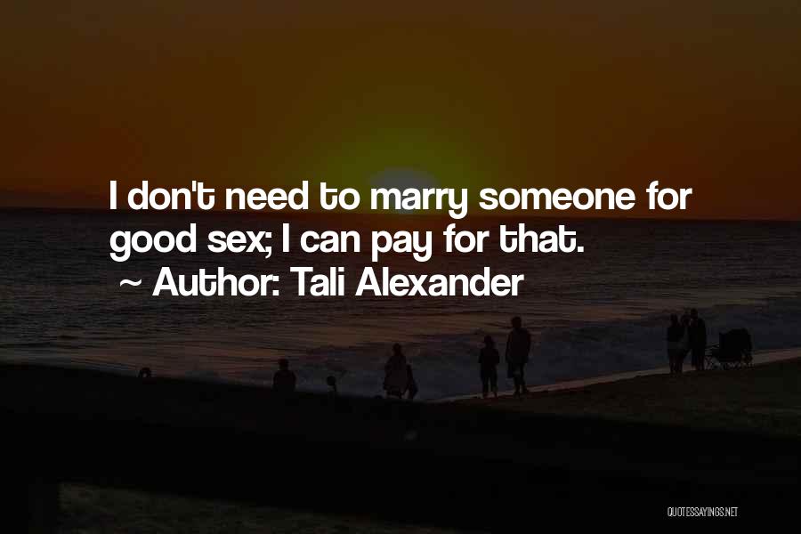 Tali Alexander Quotes: I Don't Need To Marry Someone For Good Sex; I Can Pay For That.
