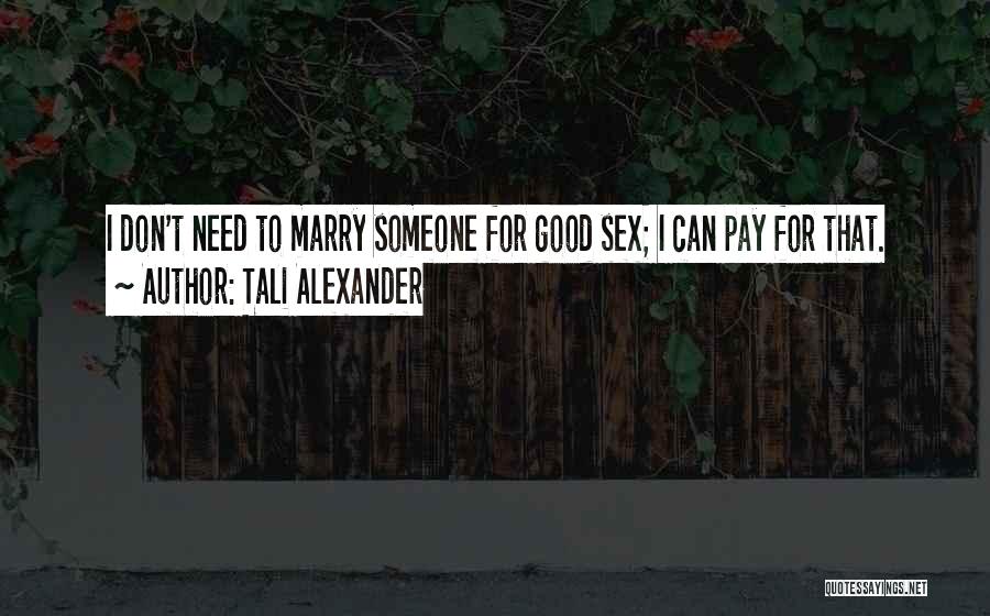 Tali Alexander Quotes: I Don't Need To Marry Someone For Good Sex; I Can Pay For That.