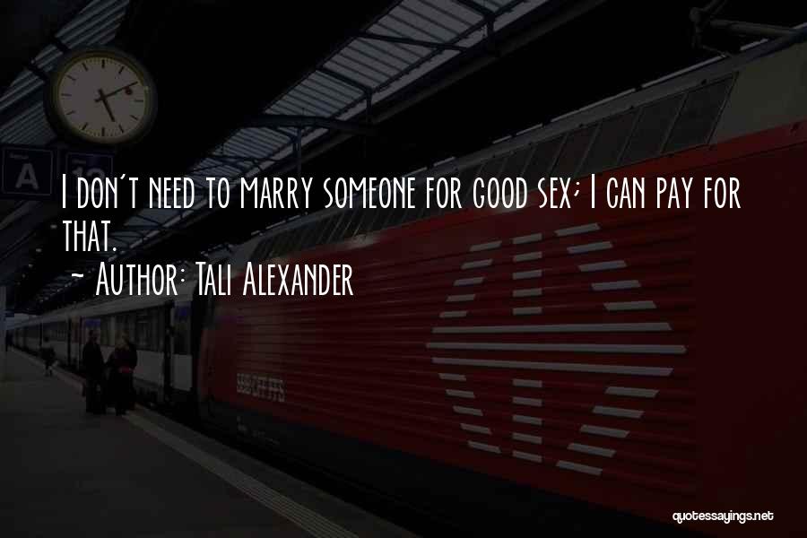 Tali Alexander Quotes: I Don't Need To Marry Someone For Good Sex; I Can Pay For That.