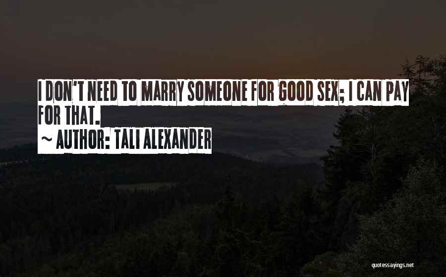 Tali Alexander Quotes: I Don't Need To Marry Someone For Good Sex; I Can Pay For That.