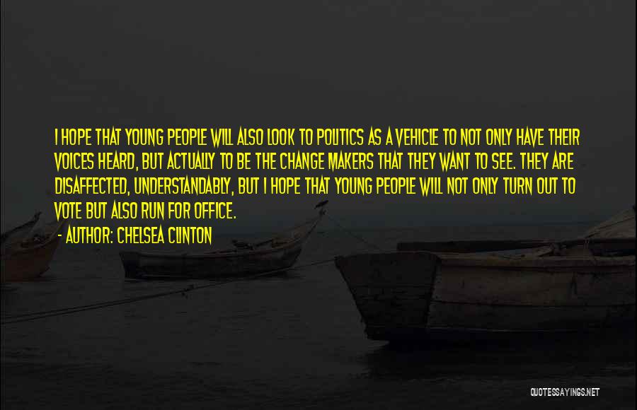 Chelsea Clinton Quotes: I Hope That Young People Will Also Look To Politics As A Vehicle To Not Only Have Their Voices Heard,