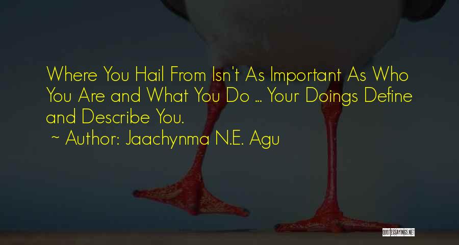 Jaachynma N.E. Agu Quotes: Where You Hail From Isn't As Important As Who You Are And What You Do ... Your Doings Define And