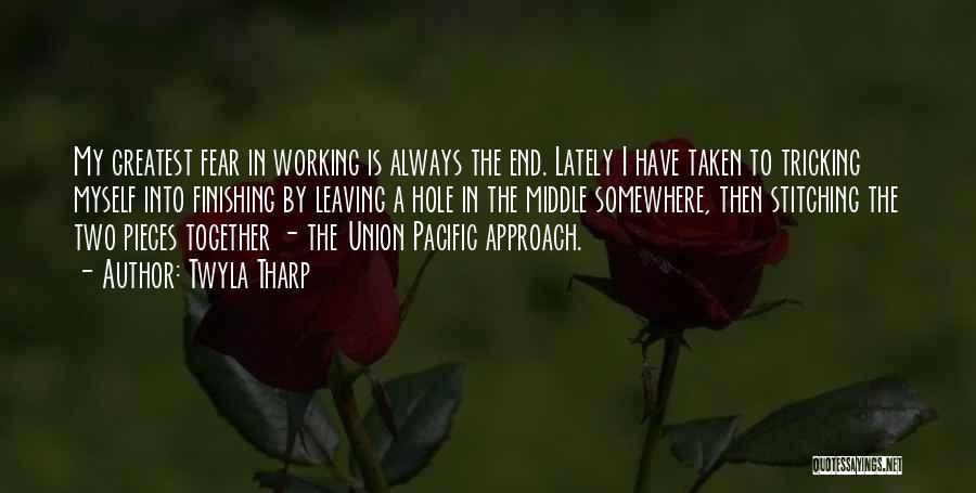 Twyla Tharp Quotes: My Greatest Fear In Working Is Always The End. Lately I Have Taken To Tricking Myself Into Finishing By Leaving