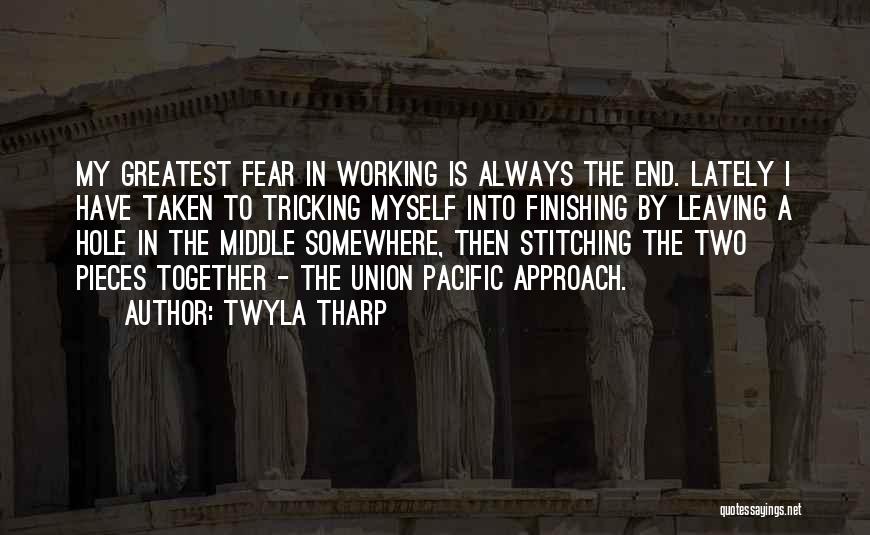 Twyla Tharp Quotes: My Greatest Fear In Working Is Always The End. Lately I Have Taken To Tricking Myself Into Finishing By Leaving