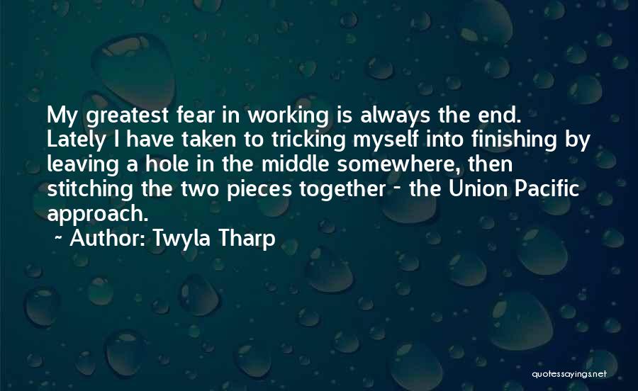 Twyla Tharp Quotes: My Greatest Fear In Working Is Always The End. Lately I Have Taken To Tricking Myself Into Finishing By Leaving