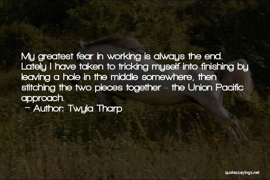 Twyla Tharp Quotes: My Greatest Fear In Working Is Always The End. Lately I Have Taken To Tricking Myself Into Finishing By Leaving