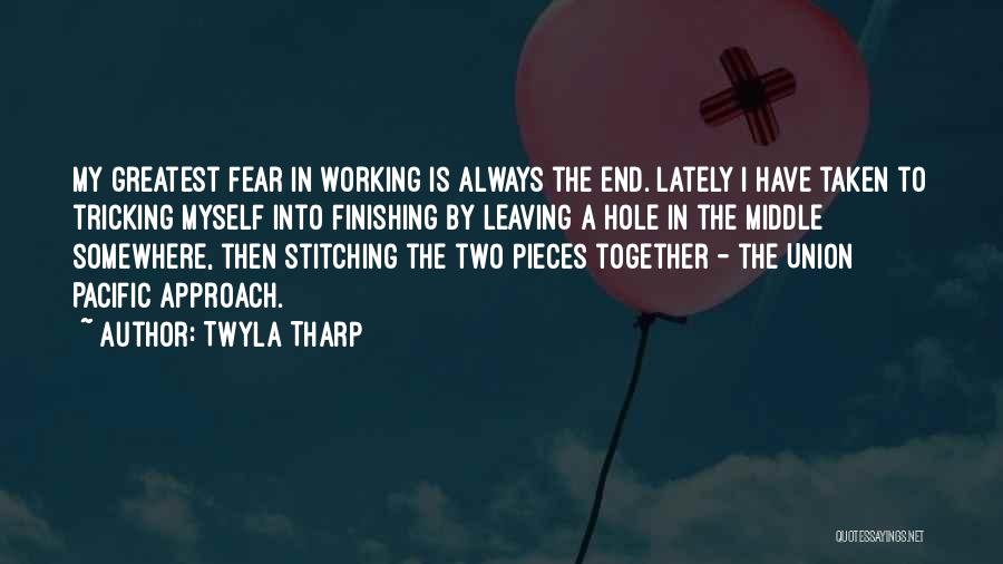 Twyla Tharp Quotes: My Greatest Fear In Working Is Always The End. Lately I Have Taken To Tricking Myself Into Finishing By Leaving