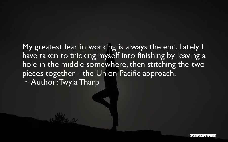 Twyla Tharp Quotes: My Greatest Fear In Working Is Always The End. Lately I Have Taken To Tricking Myself Into Finishing By Leaving